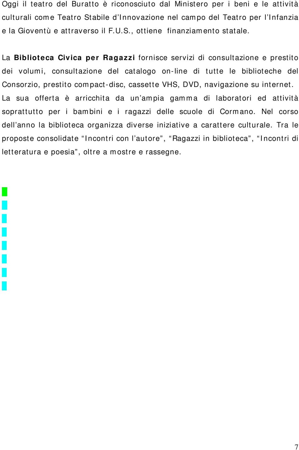 VHS, DVD, navigazione su internet. La sua offerta è arricchita da un ampia gamma di laboratori ed attività soprattutto per i bambini e i ragazzi delle scuole di Cormano.