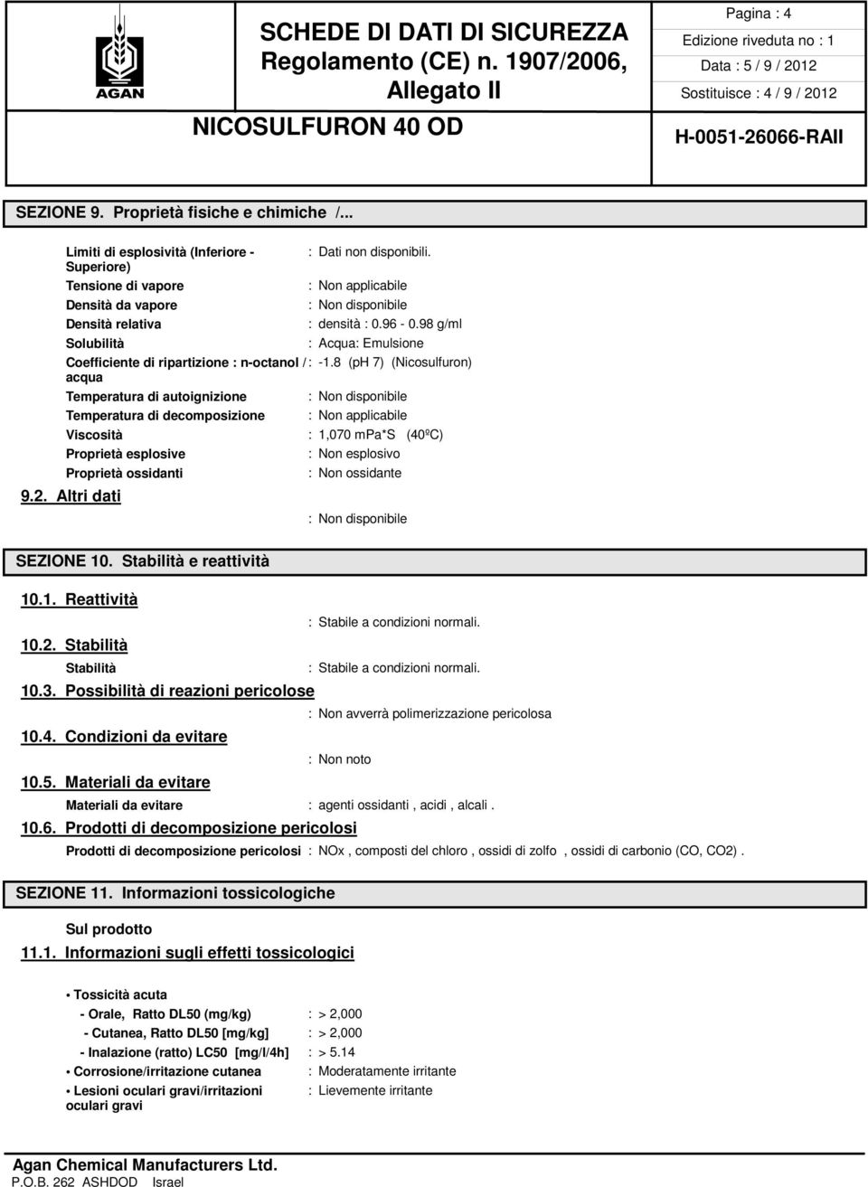 8 (ph 7) (Nicosulfuron) acqua Temperatura di autoignizione Temperatura di decomposizione : Non applicabile Viscosità : 1,070 mpa*s (40ºC) Proprietà esplosive : Non esplosivo Proprietà ossidanti : Non