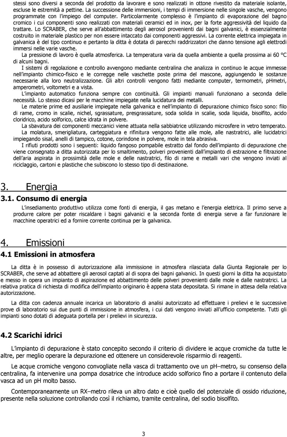 Particolarmente complesso è l impianto di evaporazione del bagno cromico i cui componenti sono realizzati con materiali ceramici ed in inox, per la forte aggressività del liquido da trattare.