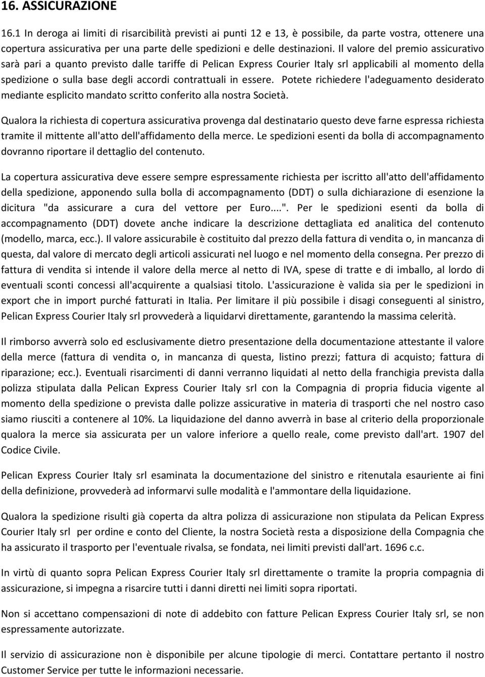 Il valore del premio assicurativo sarà pari a quanto previsto dalle tariffe di Pelican Express Courier Italy srl applicabili al momento della spedizione o sulla base degli accordi contrattuali in