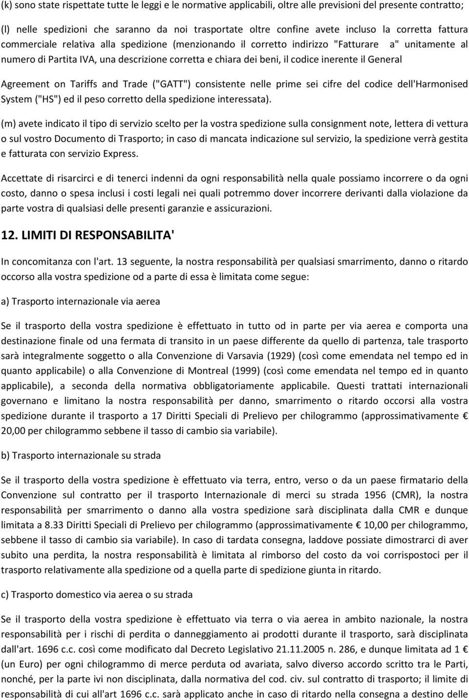 inerente il General Agreement on Tariffs and Trade ("GATT") consistente nelle prime sei cifre del codice dell'harmonised System ("HS") ed il peso corretto della spedizione interessata).