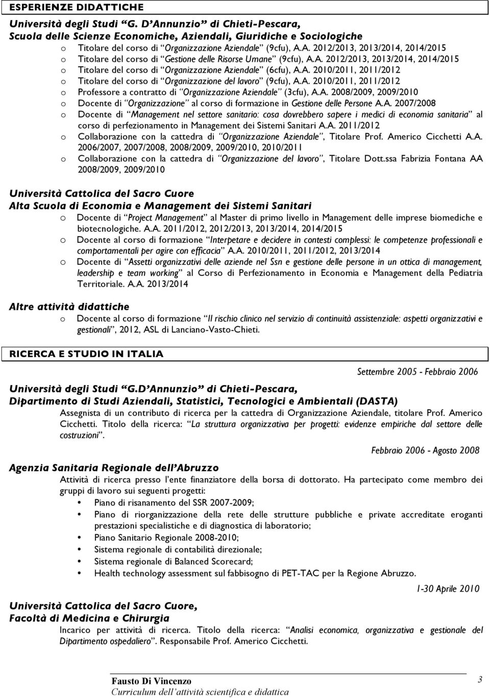 A. 2012/2013, 2013/2014, 2014/2015 o Titolare del corso di Organizzazione Aziendale (6cfu), A.A. 2010/2011, 2011/2012 o Titolare del corso di Organizzazione del lavoro (9cfu), A.A. 2010/2011, 2011/2012 o Professore a contratto di Organizzazione Aziendale (3cfu), A.