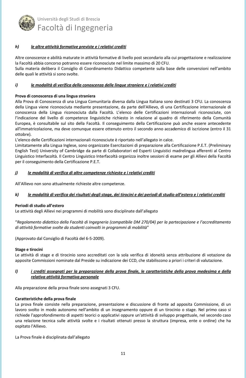 Sulla materia delibera il Consiglio di Coordinamento Didattico competente sulla base delle convenzioni nell ambito delle quali le attività si sono svolte.