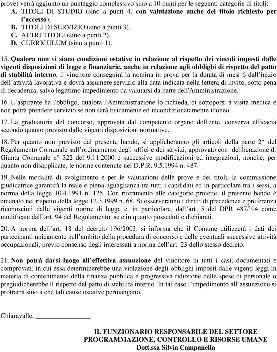 Qualora non vi siano condizioni ostative in relazione al rispetto dei vincoli imposti dalle vigenti disposizioni di legge e finanziarie, anche in relazione agli obblighi di rispetto del patto di