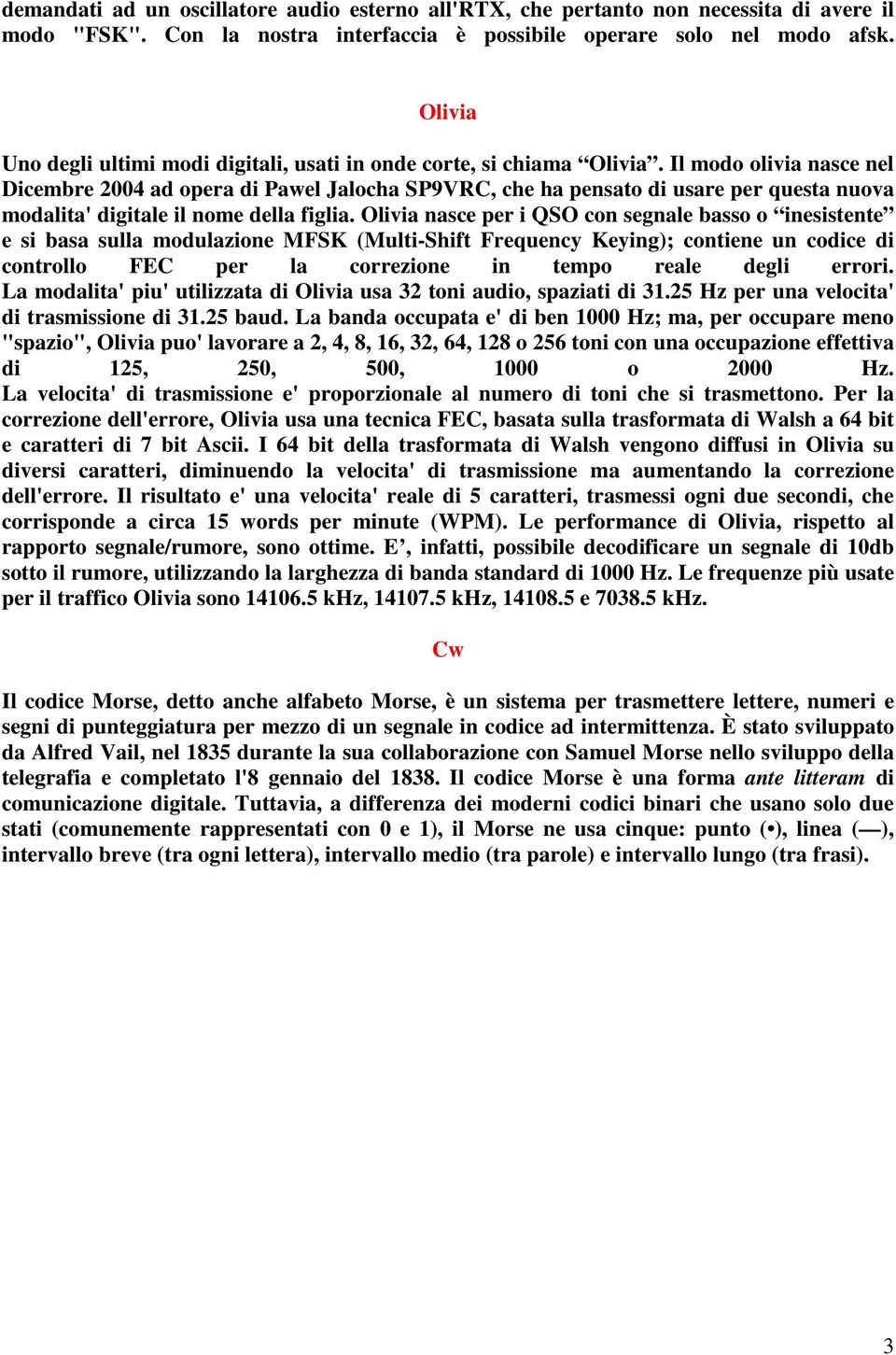 Il modo olivia nasce nel Dicembre 2004 ad opera di Pawel Jalocha SP9VRC, che ha pensato di usare per questa nuova modalita' digitale il nome della figlia.