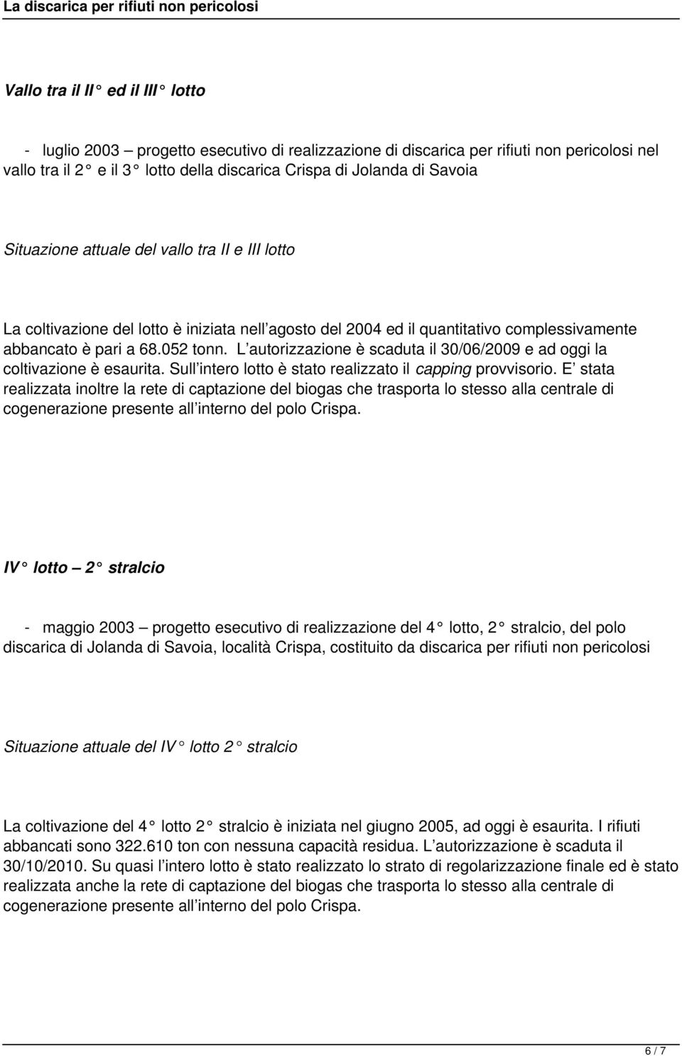 L autorizzazione è scaduta il 30/06/2009 e ad oggi la coltivazione è esaurita. Sull intero lotto è stato realizzato il capping provvisorio.