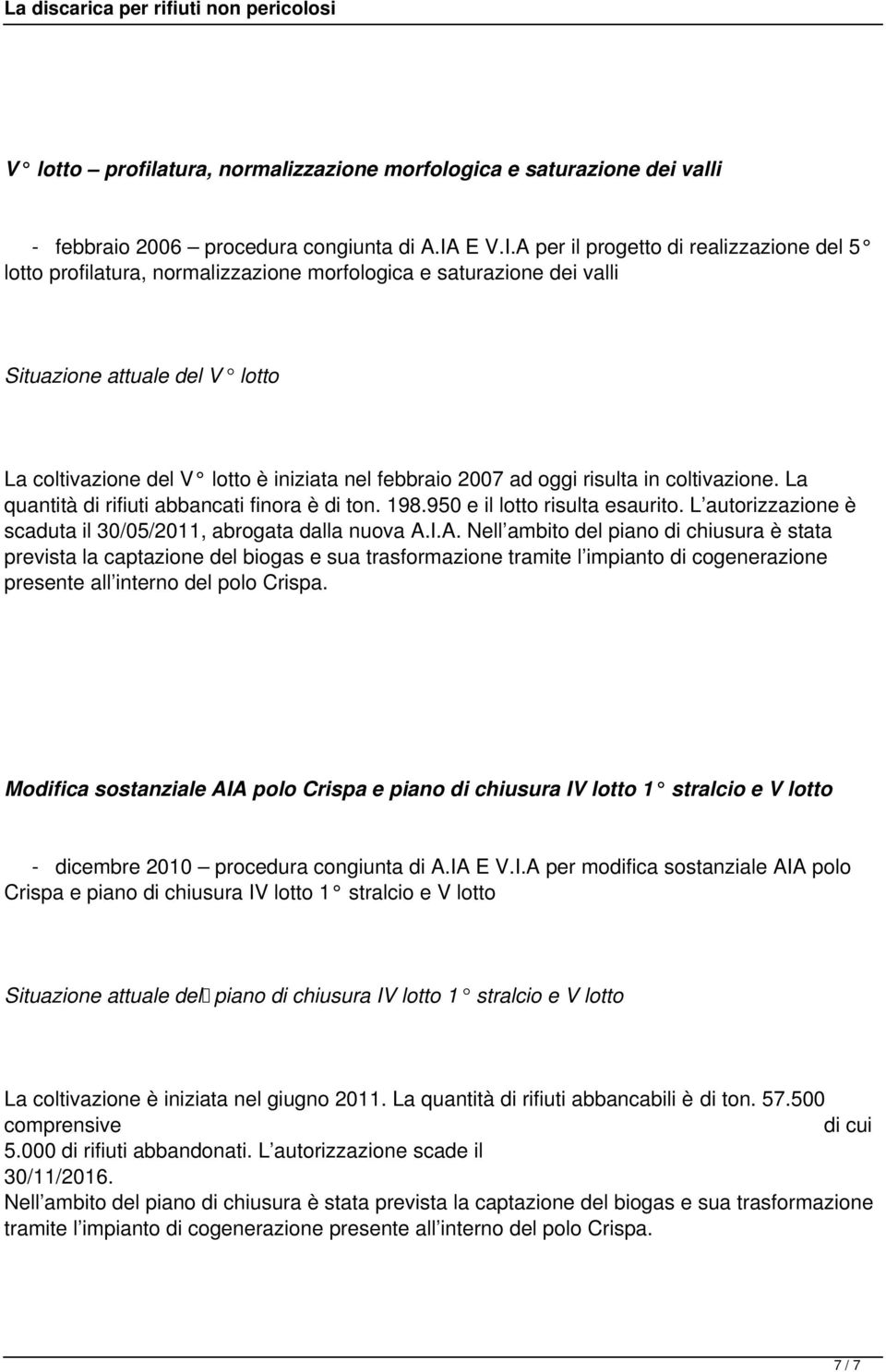 A per il progetto di realizzazione del 5 lotto profilatura, normalizzazione morfologica e saturazione dei valli Situazione attuale del V lotto La coltivazione del V lotto è iniziata nel febbraio 2007