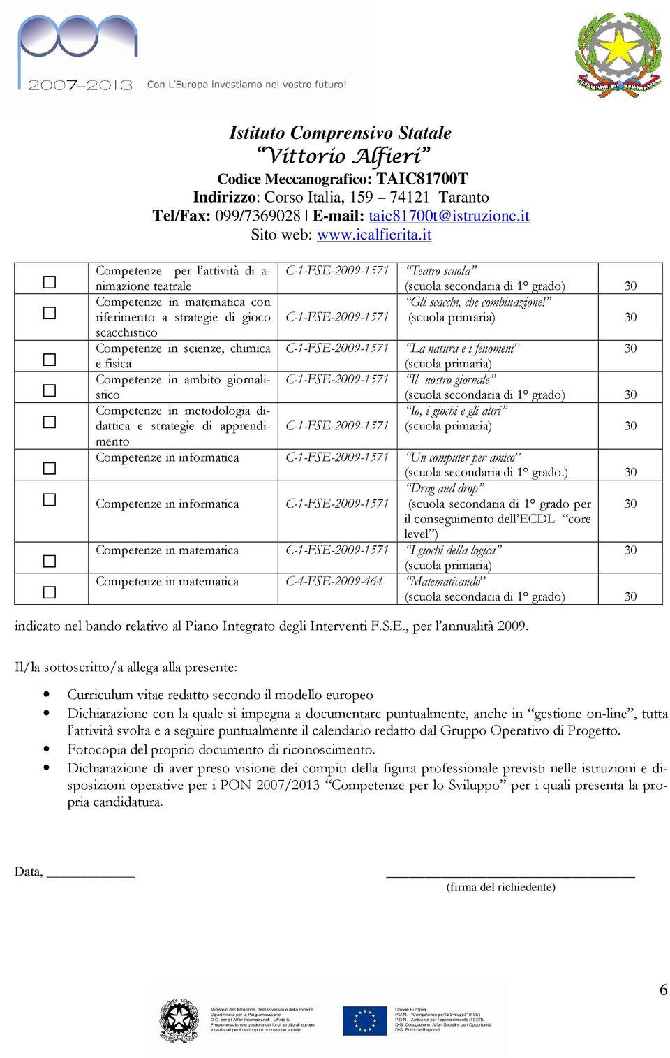 Il nostro giornale Competenze in metodologia didattica e strategie di apprendi- C-1-FSE-2009-1571 Io, i giochi e gli altri mento Competenze in informatica C-1-FSE-2009-1571 Un computer per amico