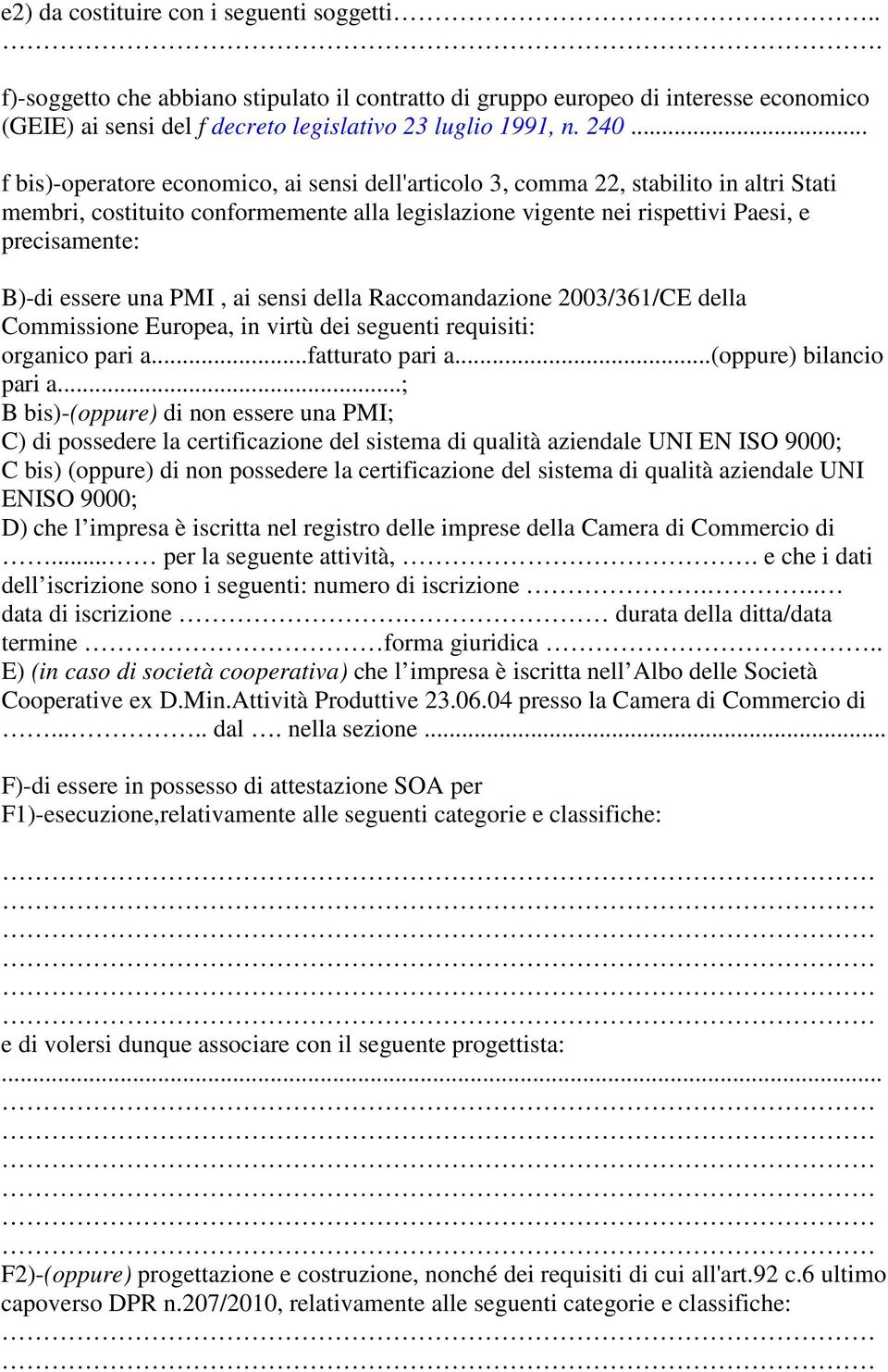 essere una PMI, ai sensi della Raccomandazione 2003/361/CE della Commissione Europea, in virtù dei seguenti requisiti: organico pari a...fatturato pari a...(oppure) bilancio pari a.