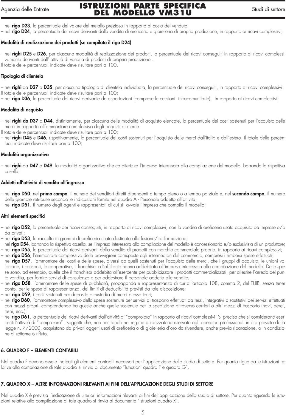 percentuale dei ricavi conseguiti in rapporto ai ricavi complessivamente derivanti dall attività di vendita di prodotti di propria produzione.