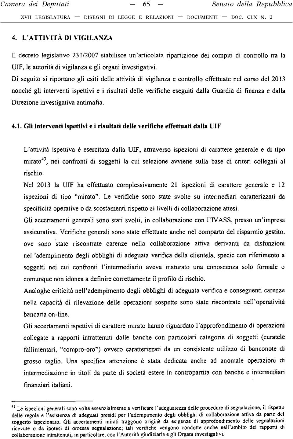 Di seguito si riportano gli esiti delle attività di vigilanza e controllo effettuate nel corso del 2013 nonché gli interventi ispettivi e i risultati delle verifiche eseguiti dalla Guardia di finanza