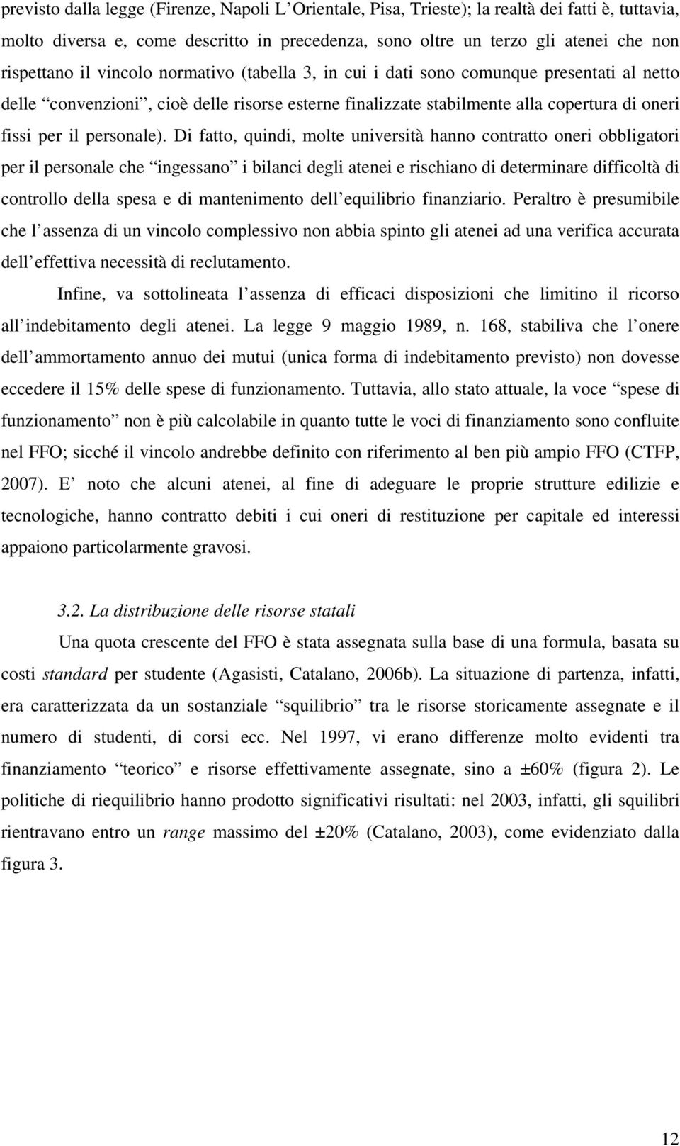 Di fatto, quindi, molte università hanno contratto oneri obbligatori per il personale che ingessano i bilanci degli atenei e rischiano di determinare difficoltà di controllo della spesa e di