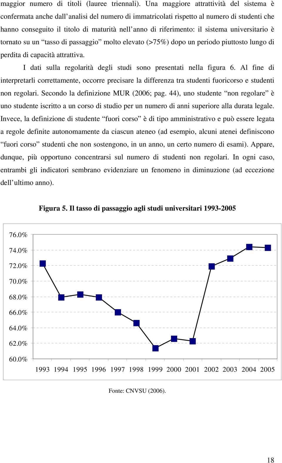 il sistema universitario è tornato su un tasso di passaggio molto elevato (>75%) dopo un periodo piuttosto lungo di perdita di capacità attrattiva.