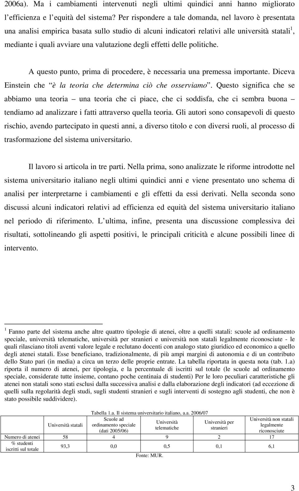 effetti delle politiche. A questo punto, prima di procedere, è necessaria una premessa importante. Diceva Einstein che è la teoria che determina ciò che osserviamo.