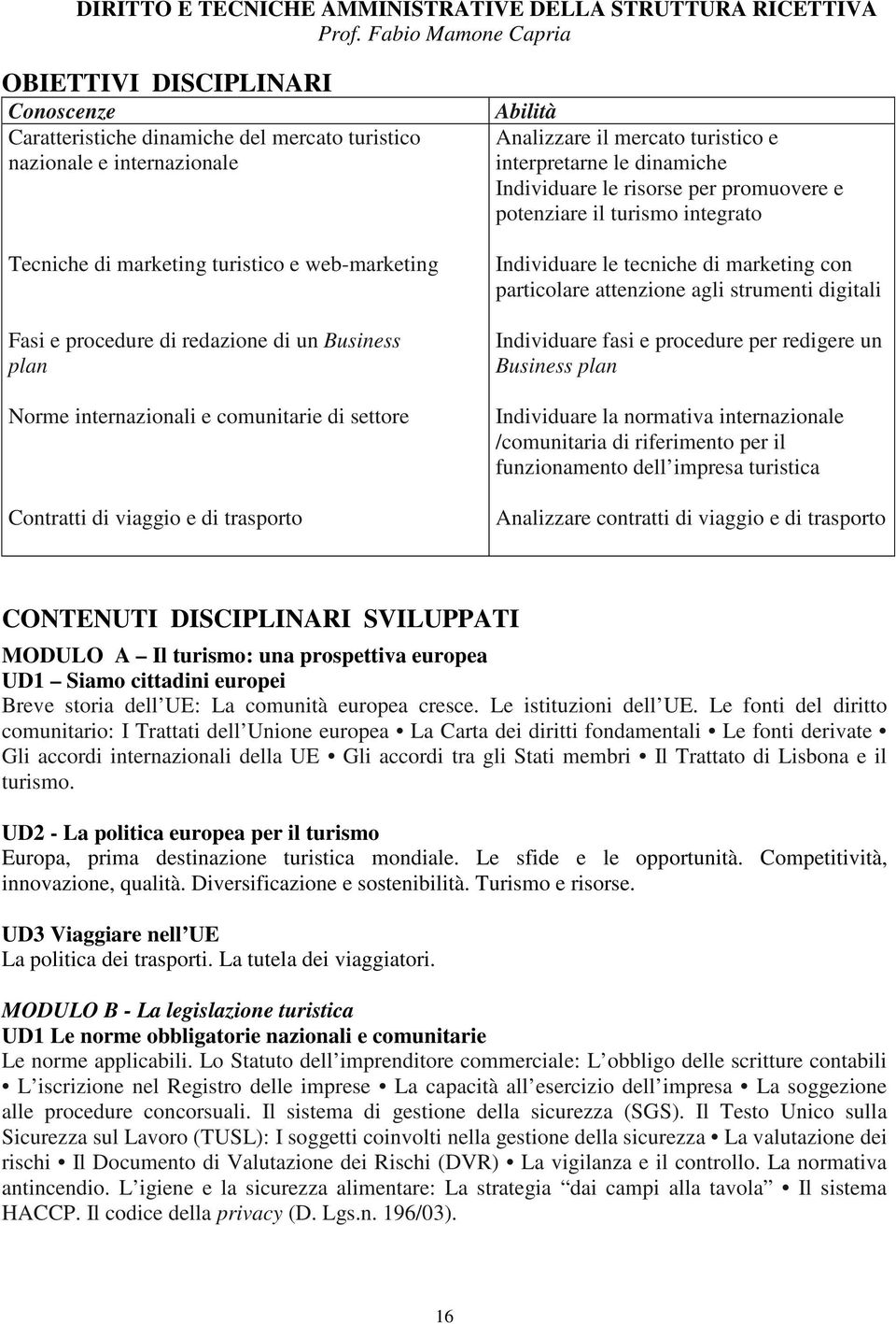 redazione di un Business plan Norme internazionali e comunitarie di settore Contratti di viaggio e di trasporto Abilità Analizzare il mercato turistico e interpretarne le dinamiche Individuare le