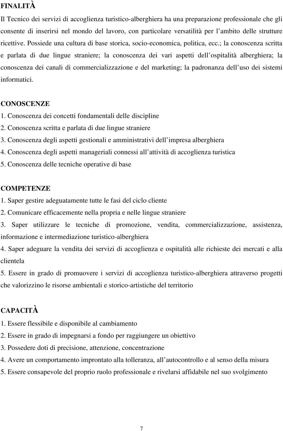 ; la conoscenza scritta e parlata di due lingue straniere; la conoscenza dei vari aspetti dell ospitalità alberghiera; la conoscenza dei canali di commercializzazione e del marketing; la padronanza