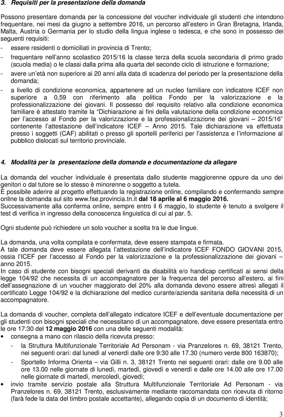 in provincia di Trento; - frequentare nell anno scolastico 2015/16 la classe terza della scuola secondaria di primo grado (scuola media) o le classi dalla prima alla quarta del secondo ciclo di