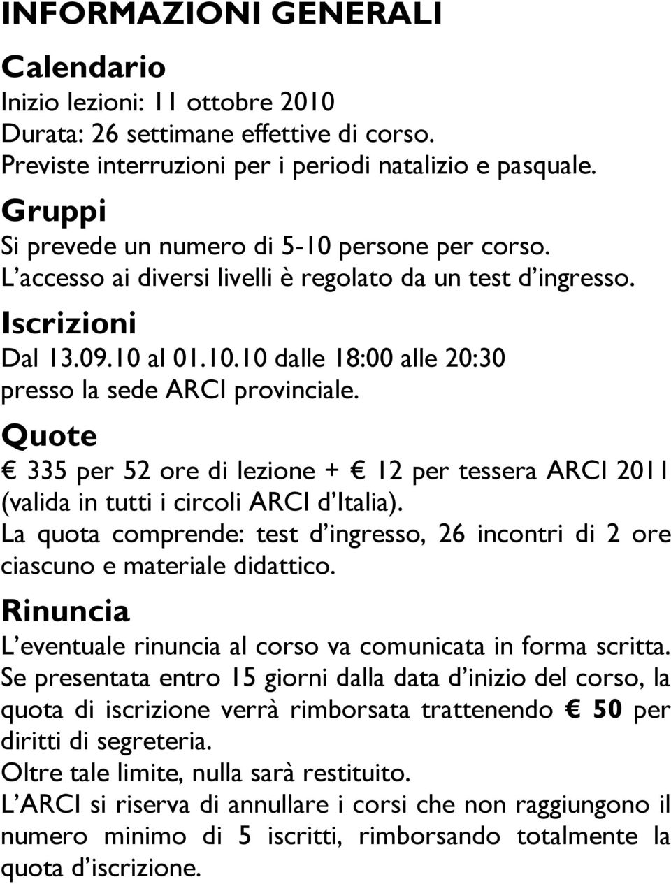Quote 335 per 52 ore di lezione + 12 per tessera ARCI 2011 (valida in tutti i circoli ARCI d Italia). La quota comprende: test d ingresso, 26 incontri di 2 ore ciascuno e materiale didattico.