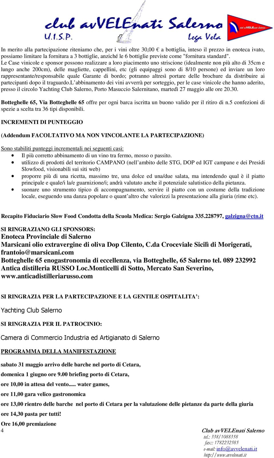 Le Case vinicole e sponsor possono realizzare a loro piacimento uno striscione (idealmente non più alto di 35cm e lungo anche 200cm), delle magliette, cappellini, etc (gli equipaggi sono di 8/10