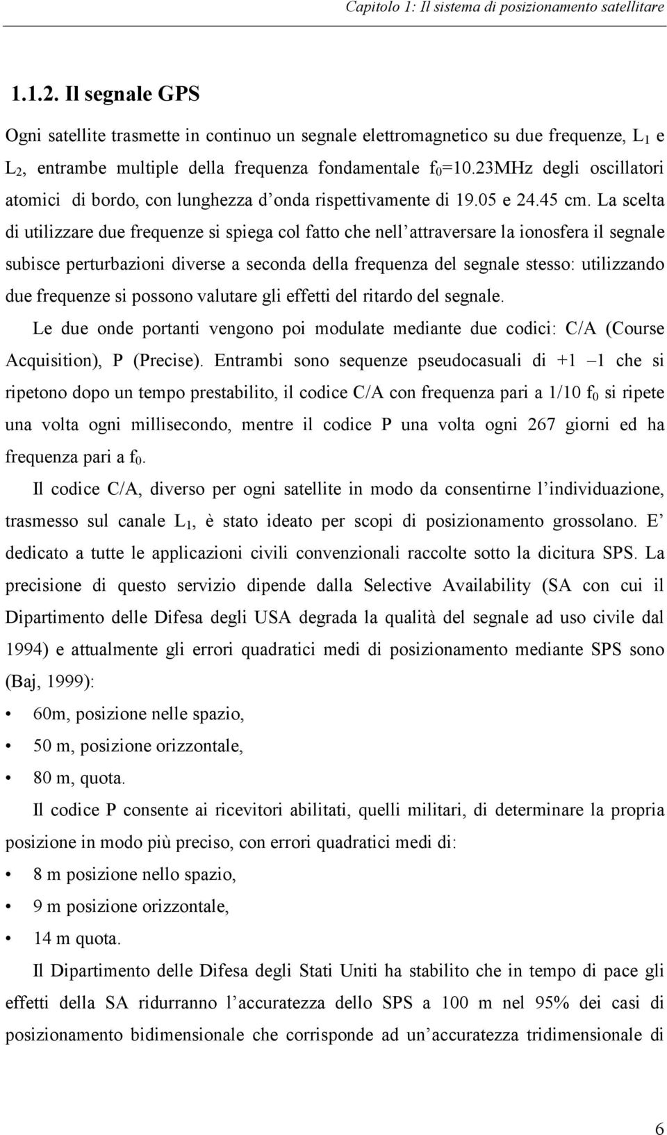 23MHz degli oscillatori atomici di bordo, con lunghezza d onda rispettivamente di 19.05 e 24.45 cm.