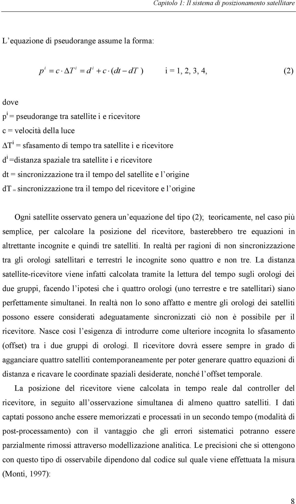 origine dt = sincronizzazione tra il tempo del ricevitore e l origine Ogni satellite osservato genera un equazione del tipo (2); teoricamente, nel caso più semplice, per calcolare la posizione del