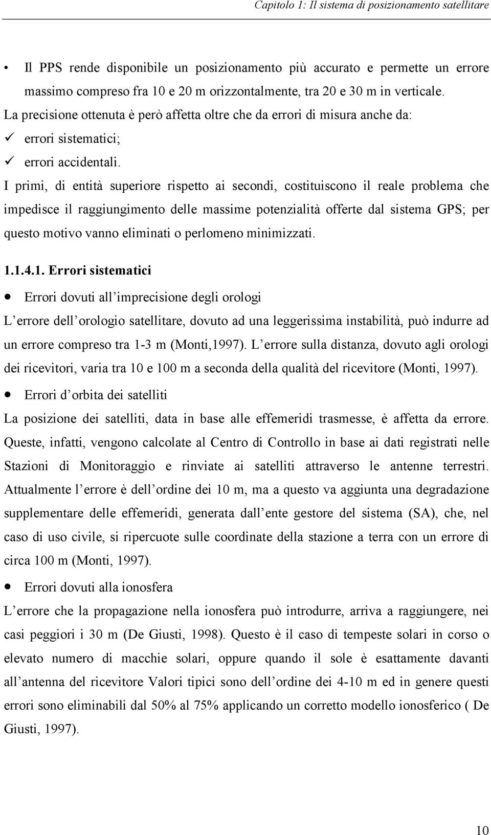 I primi, di entità superiore rispetto ai secondi, costituiscono il reale problema che impedisce il raggiungimento delle massime potenzialità offerte dal sistema GPS; per questo motivo vanno eliminati