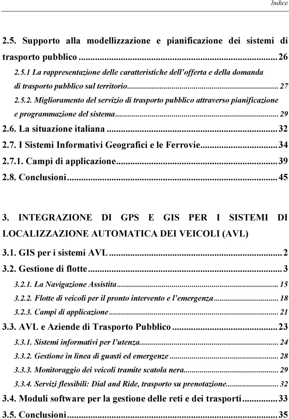 ..34 2.7.1. Campi di applicazione...39 2.8. Conclusioni...45 3. INTEGRAZIONE DI GPS E GIS PER I SISTEMI DI LOCALIZZAZIONE AUTOMATICA DEI VEICOLI (AVL) 3.1. GIS per i sistemi AVL...2 3.2. Gestione di flotte.