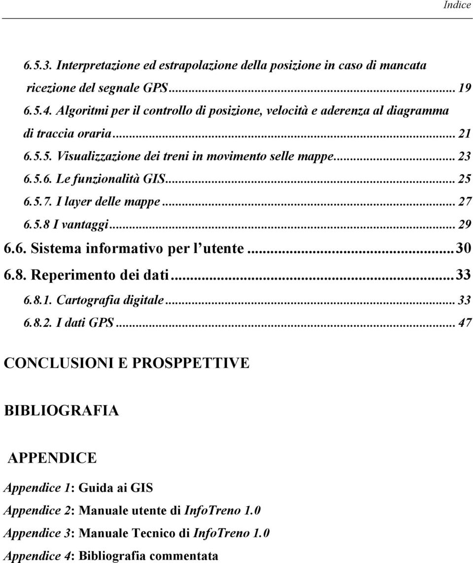 .. 25 6.5.7. I layer delle mappe... 27 6.5.8 I vantaggi... 29 6.6. Sistema informativo per l utente...30 6.8. Reperimento dei dati...33 6.8.1. Cartografia digitale... 33 6.8.2. I dati GPS.