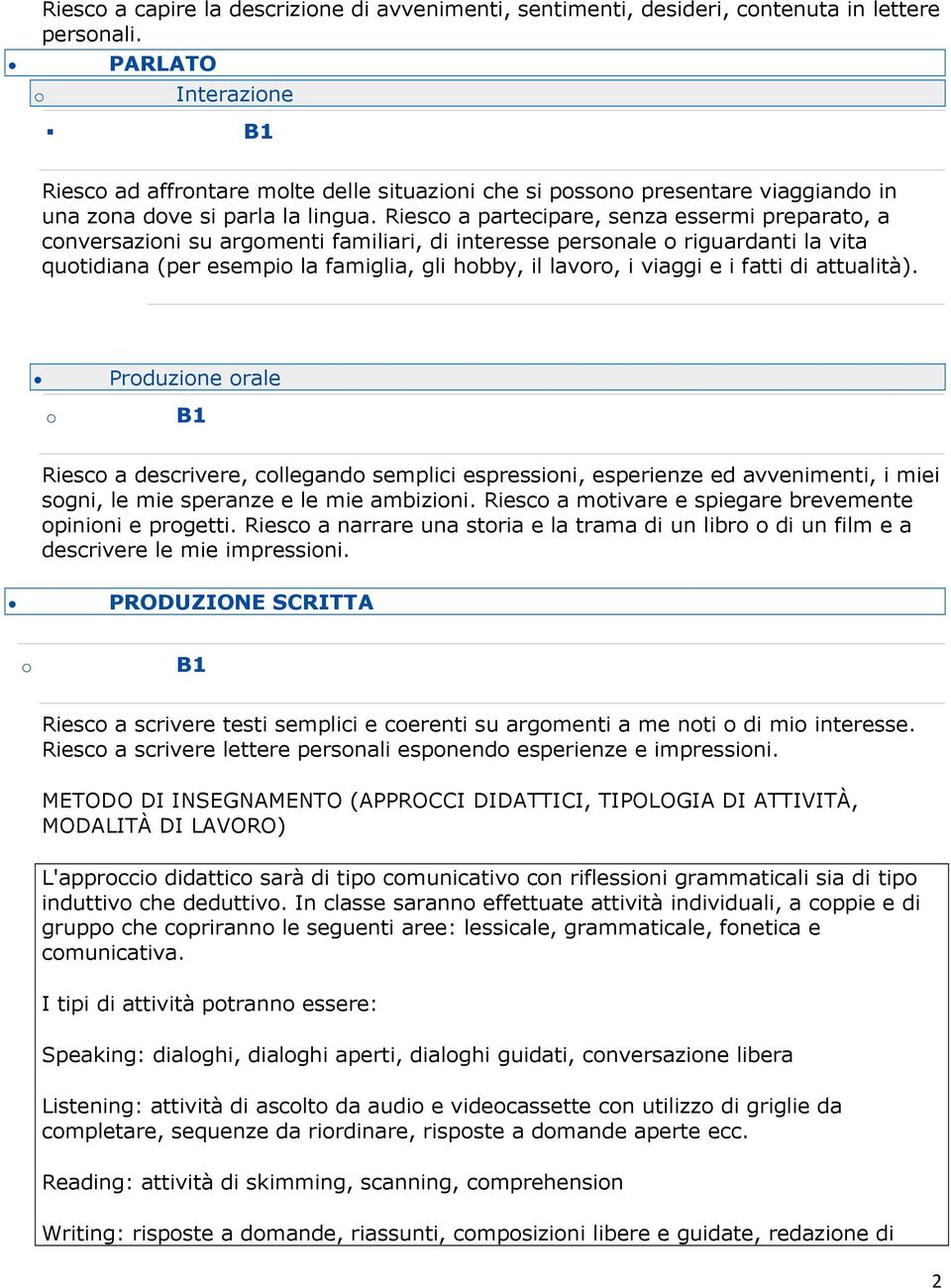 Riesc a partecipare, senza essermi preparat, a cnversazini su argmenti familiari, di interesse persnale riguardanti la vita qutidiana (per esempi la famiglia, gli hbby, il lavr, i viaggi e i fatti di