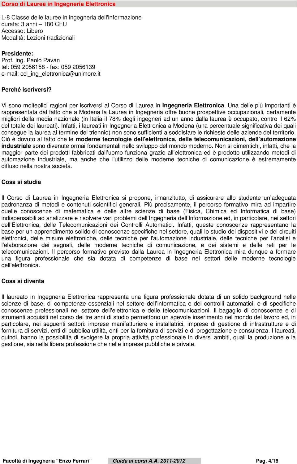 Una delle più importanti è rappresentata dal fatto che a Modena la Laurea in Ingegneria offre buone prospettive occupazionali, certamente migliori della media nazionale (in Italia il 78% degli