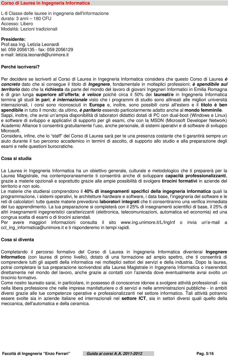 it Per decidere se iscriverti al Corso di Laurea in Ingegneria Informatica considera che questo Corso di Laurea è concreto dato che si consegue il titolo di Ingegnere, fondamentale in molteplici