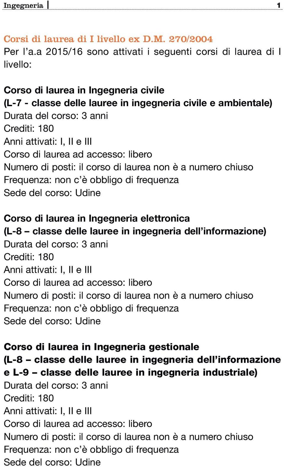 180 Anni attivati: I, II e III Corso di laurea ad accesso: libero Numero di posti: il corso di laurea non è a numero chiuso Frequenza: non c è obbligo di frequenza Sede del corso: Udine Corso di