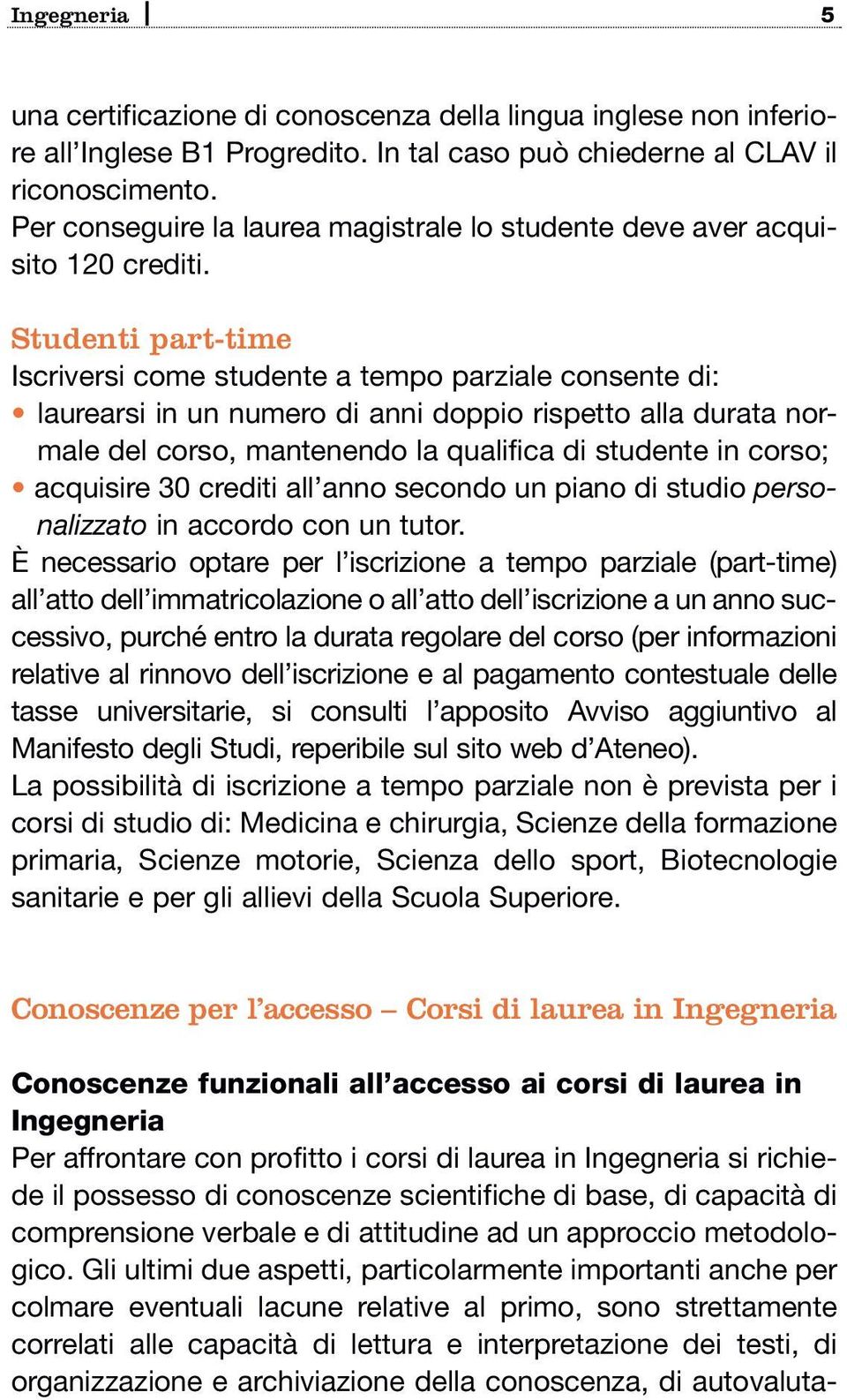 Studenti part-time Iscriversi come studente a tempo parziale consente di: laurearsi in un numero di anni doppio rispetto alla durata normale del corso, mantenendo la qualifica di studente in corso;