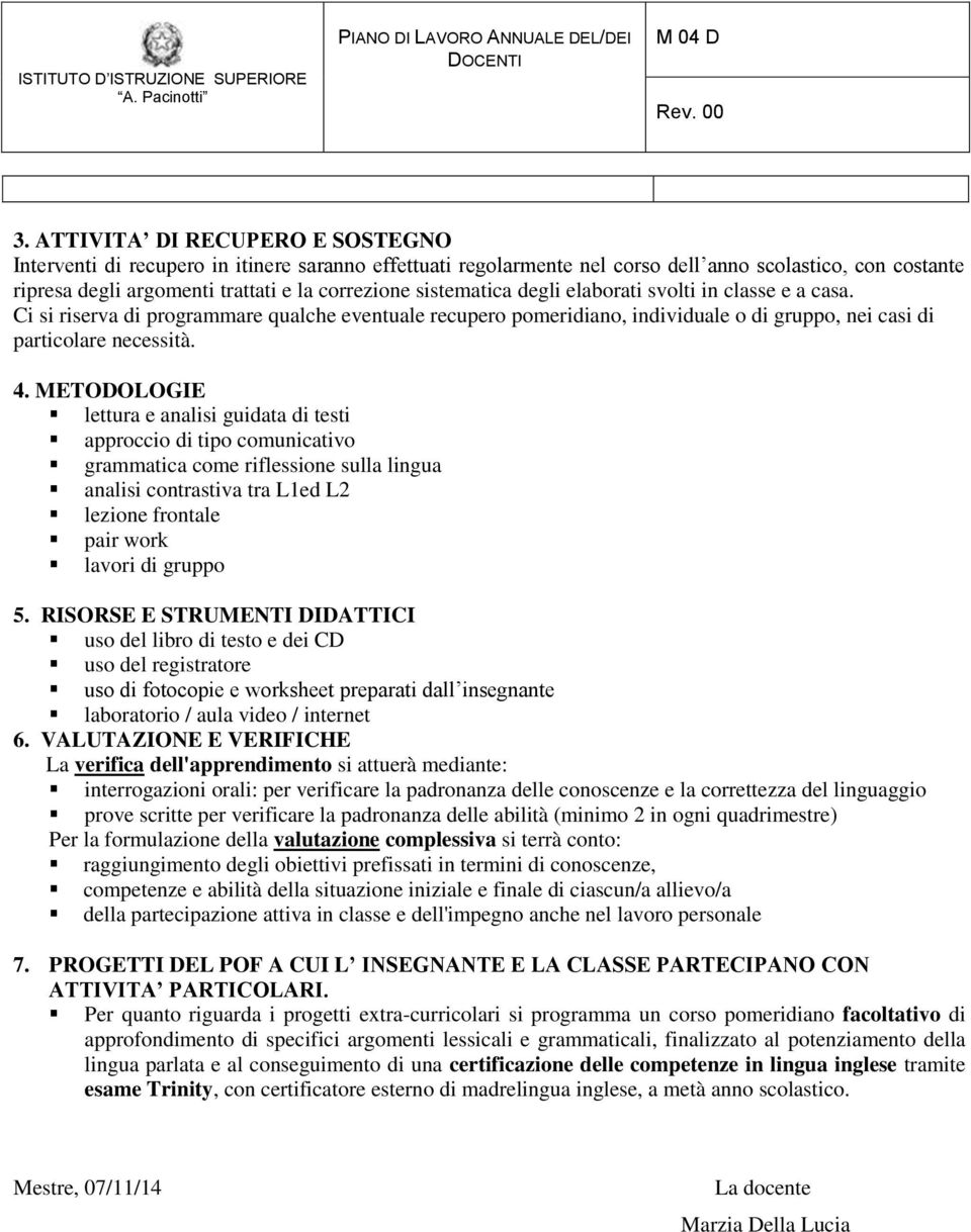 METODOLOGIE lettura e analisi guidata di testi approccio di tipo comunicativo grammatica come riflessione sulla lingua analisi contrastiva tra L1ed L2 lezione frontale pair work lavori di gruppo 5.