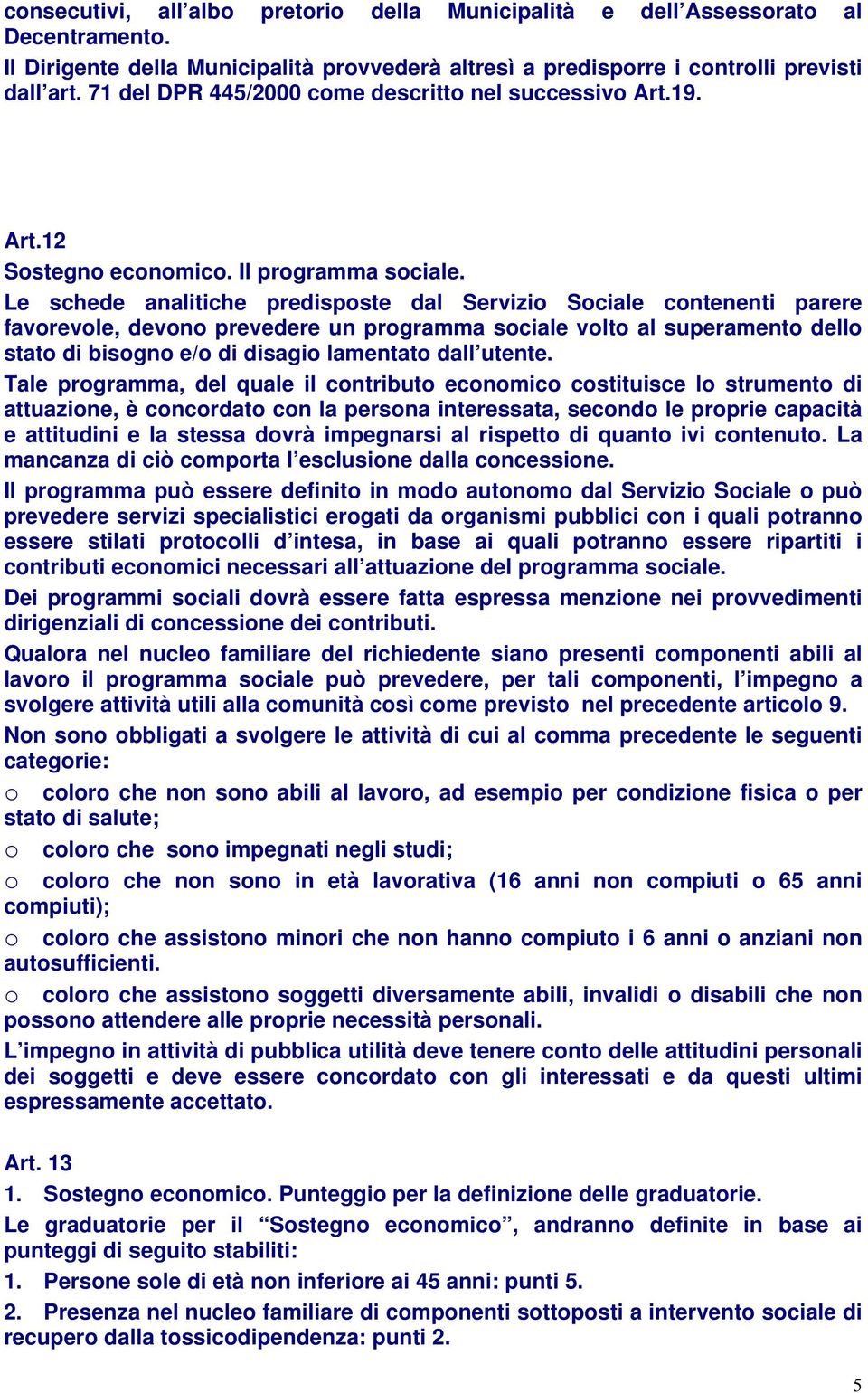 Le schede analitiche predisposte dal Servizio Sociale contenenti parere favorevole, devono prevedere un programma sociale volto al superamento dello stato di bisogno e/o di disagio lamentato dall