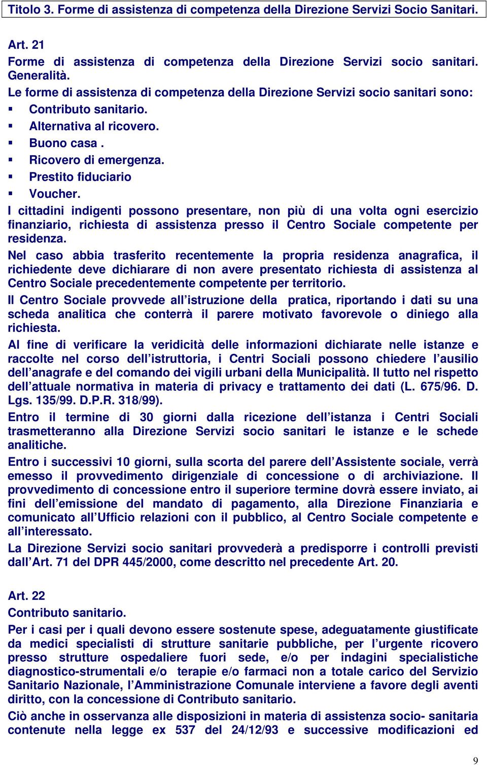 I cittadini indigenti possono presentare, non più di una volta ogni esercizio finanziario, richiesta di assistenza presso il Centro Sociale competente per residenza.