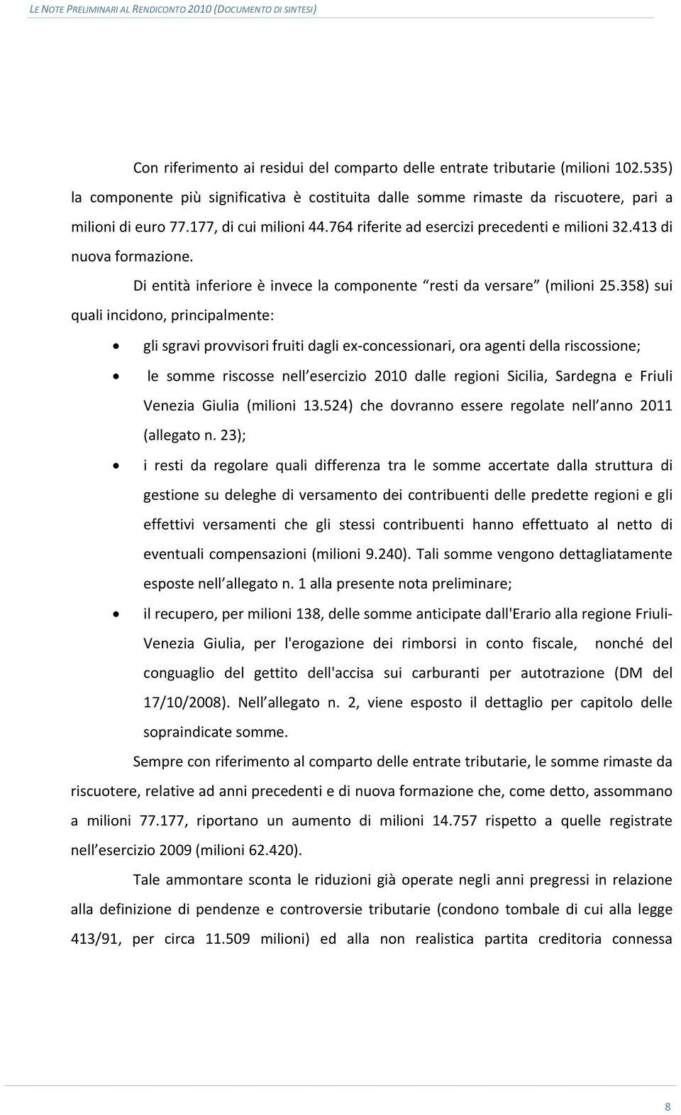 358) sui quali incidono, principalmente: gli sgravi provvisori fruiti dagli ex concessionari, ora agenti della riscossione; le somme riscosse nell esercizio 2010 dalle regioni Sicilia, Sardegna e