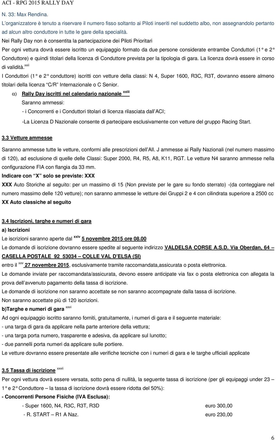 Nei Rally Day non è consentita la partecipazione dei Piloti Prioritari Per ogni vettura dovrà essere iscritto un equipaggio formato da due persone considerate entrambe Conduttori (1 e 2 Conduttore) e