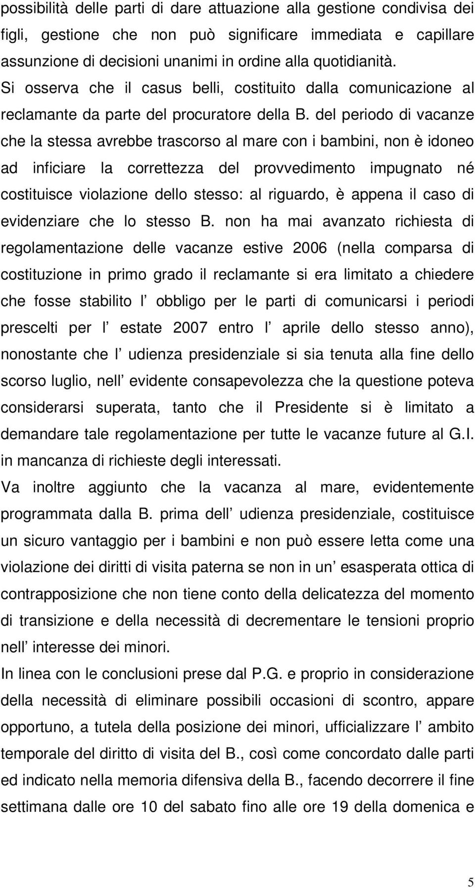 del periodo di vacanze che la stessa avrebbe trascorso al mare con i bambini, non è idoneo ad inficiare la correttezza del provvedimento impugnato né costituisce violazione dello stesso: al riguardo,