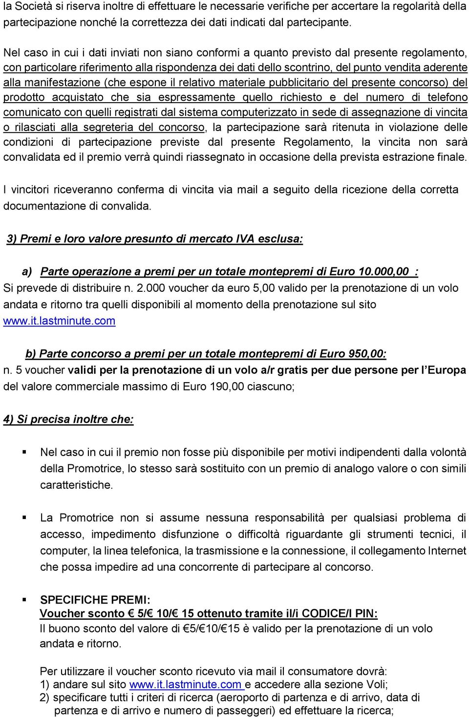 manifestazione (che espone il relativo materiale pubblicitario del presente concorso) del prodotto acquistato che sia espressamente quello richiesto e del numero di telefono comunicato con quelli