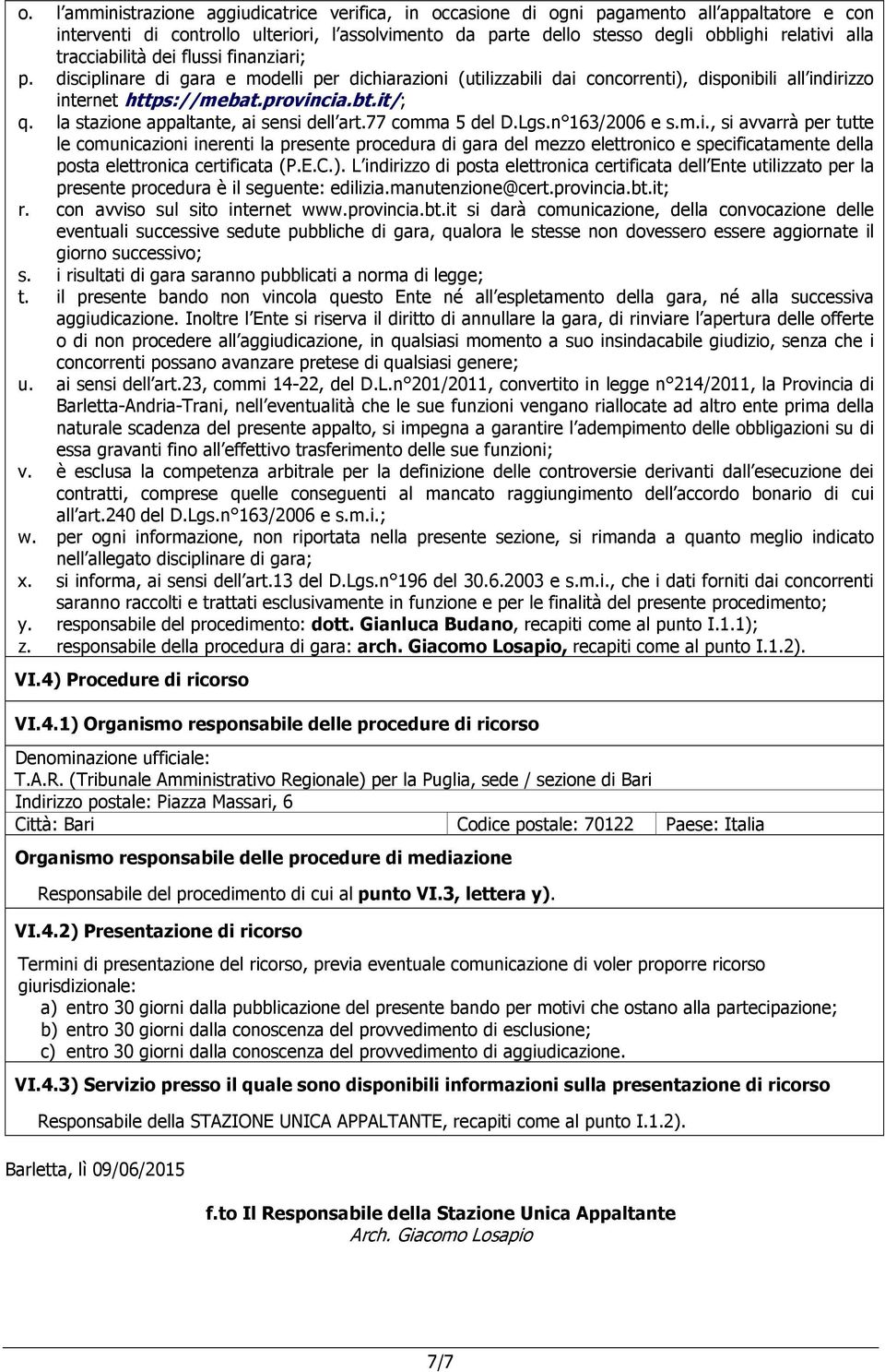 la stazione appaltante, ai sensi dell art.77 comma 5 del D.Lgs.n 163/2006 e s.m.i., si avvarrà per tutte le comunicazioni inerenti la presente procedura di gara del mezzo elettronico e specificatamente della posta elettronica certificata (P.