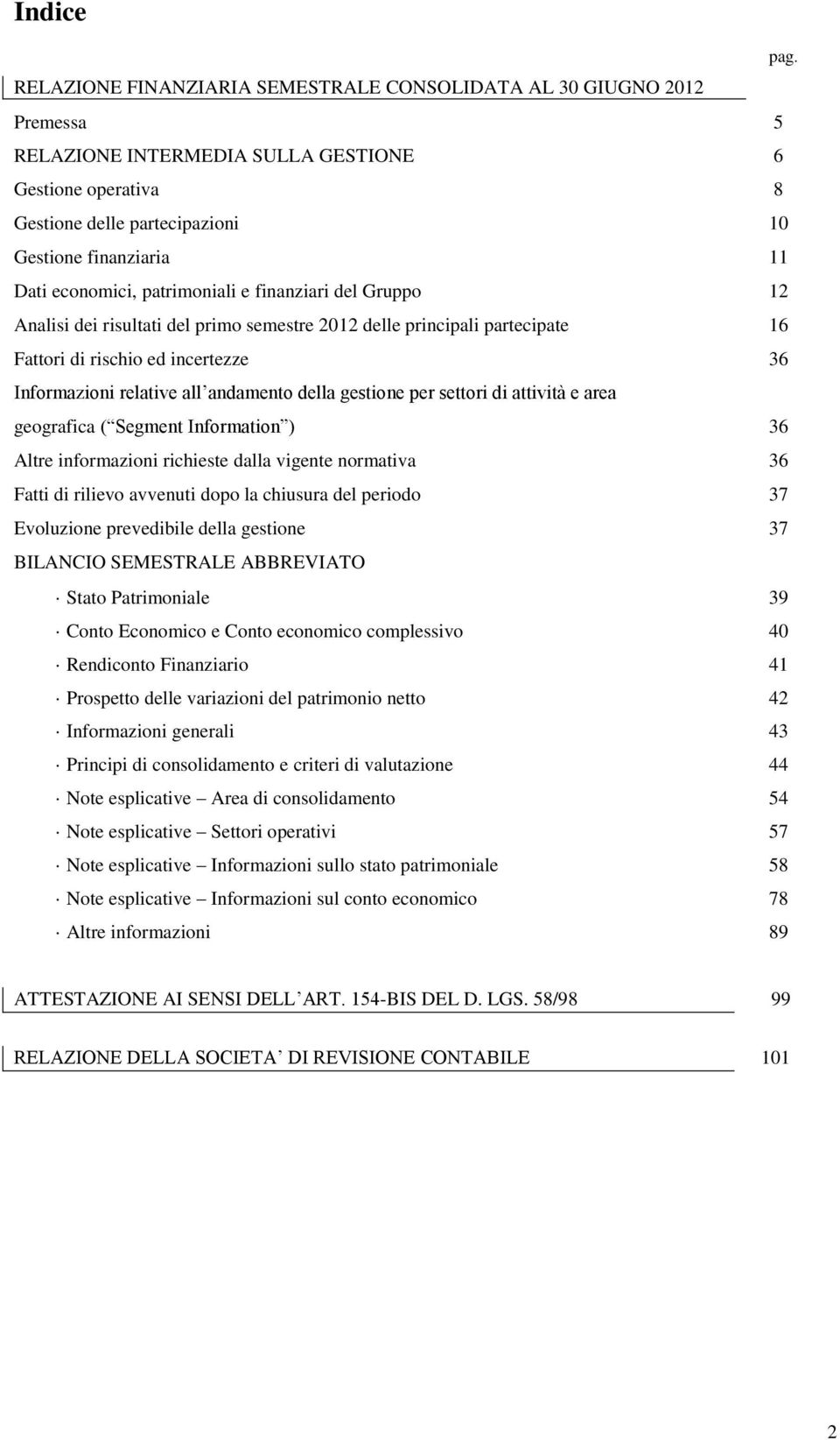 economici, patrimoniali e finanziari del Gruppo 12 Analisi dei risultati del primo semestre 2012 delle principali partecipate 16 Fattori di rischio ed incertezze 36 Informazioni relative all