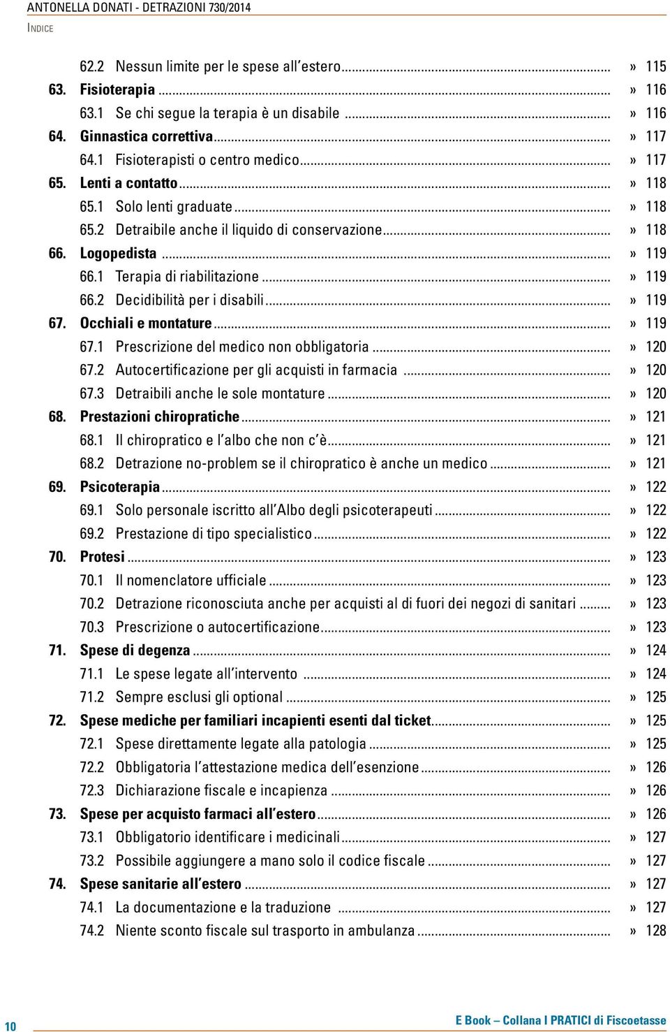 ..» 119 67. Occhiali e montature...» 119 67.1 Prescrizione del medico non obbligatoria...» 120 67.2 Autocertificazione per gli acquisti in farmacia...» 120 67.3 Detraibili anche le sole montature.