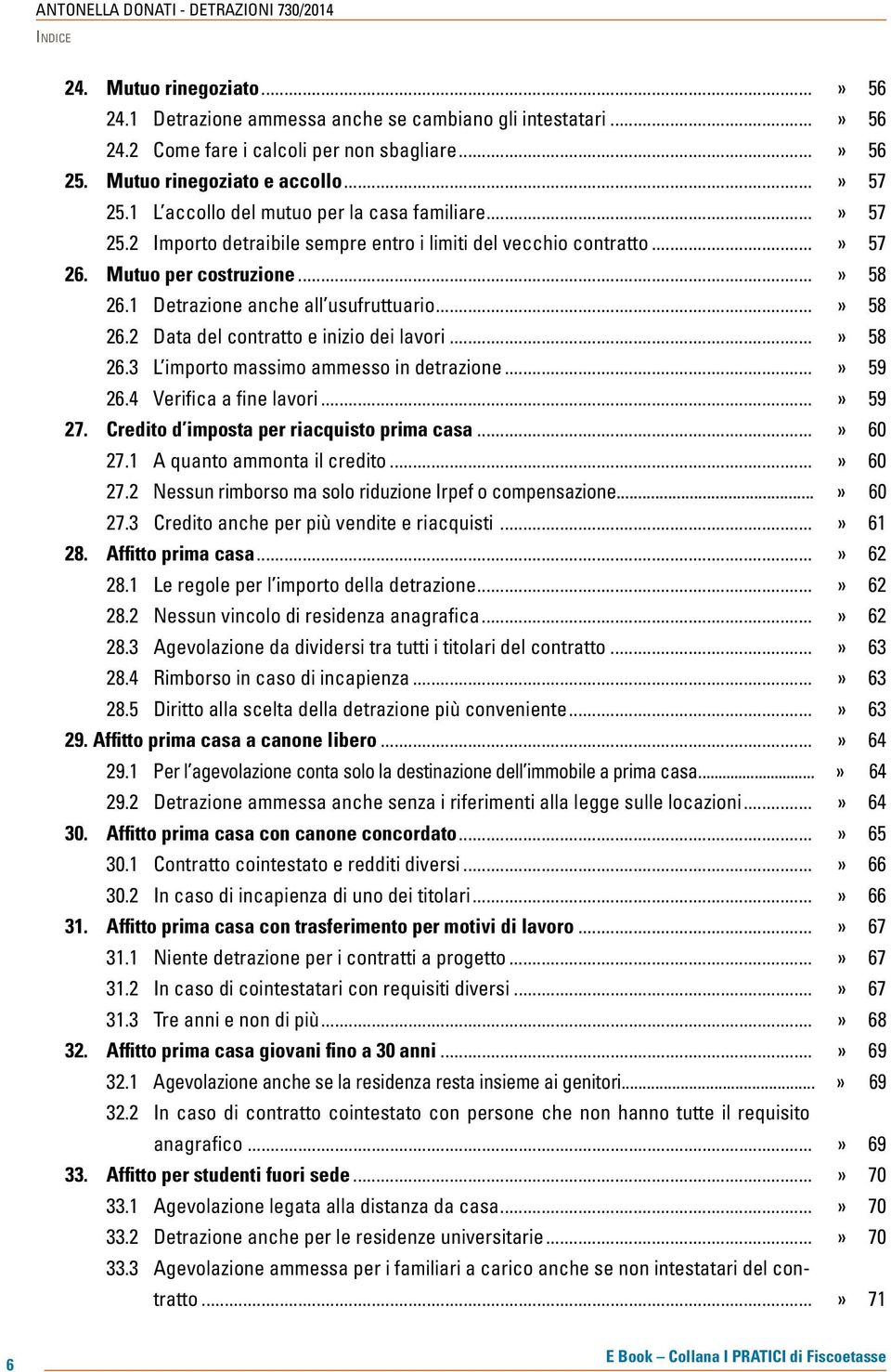 ..» 58 26.2 Data del contratto e inizio dei lavori...» 58 26.3 L importo massimo ammesso in detrazione...» 59 26.4 Verifica a fine lavori...» 59 27. Credito d imposta per riacquisto prima casa.