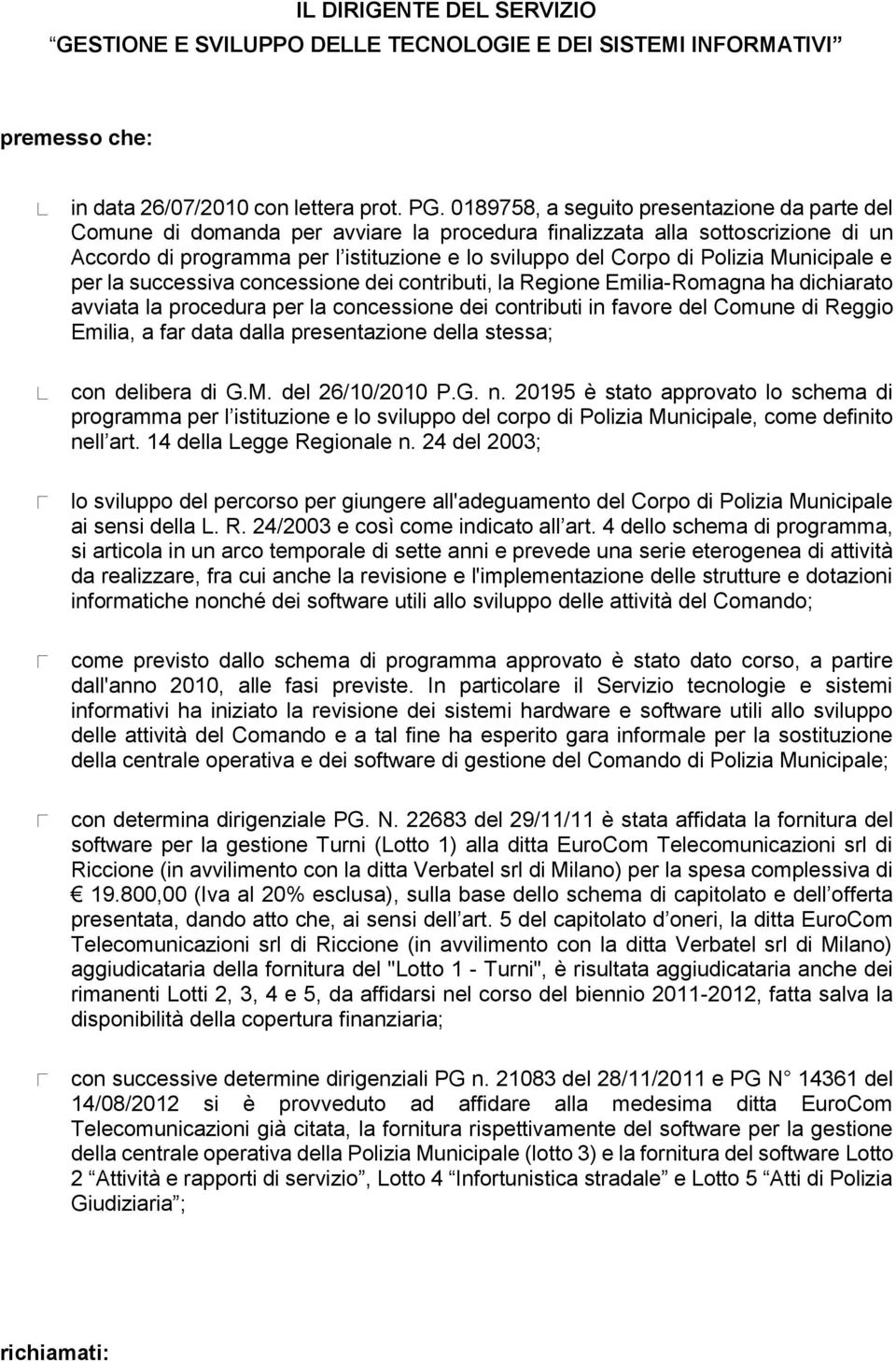 Polizia Municipale e per la successiva concessione dei contributi, la Regione Emilia-Romagna ha dichiarato avviata la procedura per la concessione dei contributi in favore del Comune di Reggio