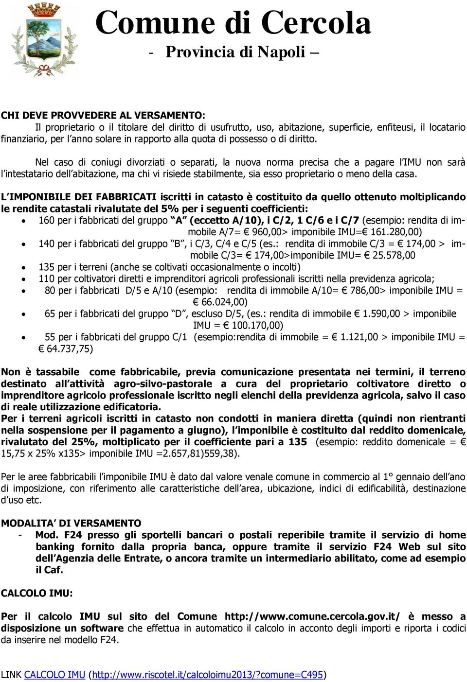 Nel caso di coniugi divorziati o separati, la nuova norma precisa che a pagare l IMU non sarà l intestatario dell abitazione, ma chi vi risiede stabilmente, sia esso proprietario o meno della casa.