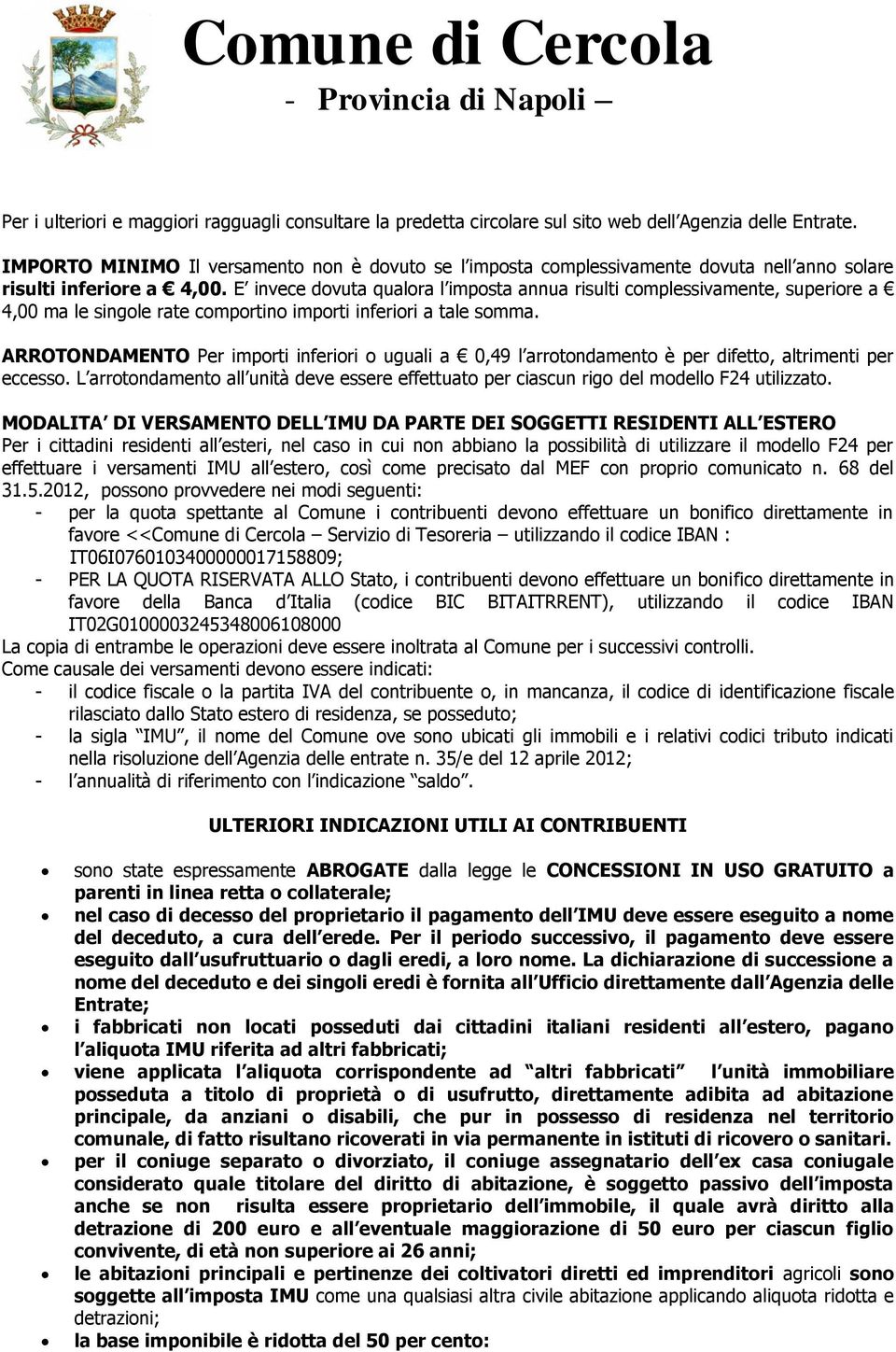 E invece dovuta qualora l imposta annua risulti complessivamente, superiore a 4,00 ma le singole rate comportino importi inferiori a tale somma.