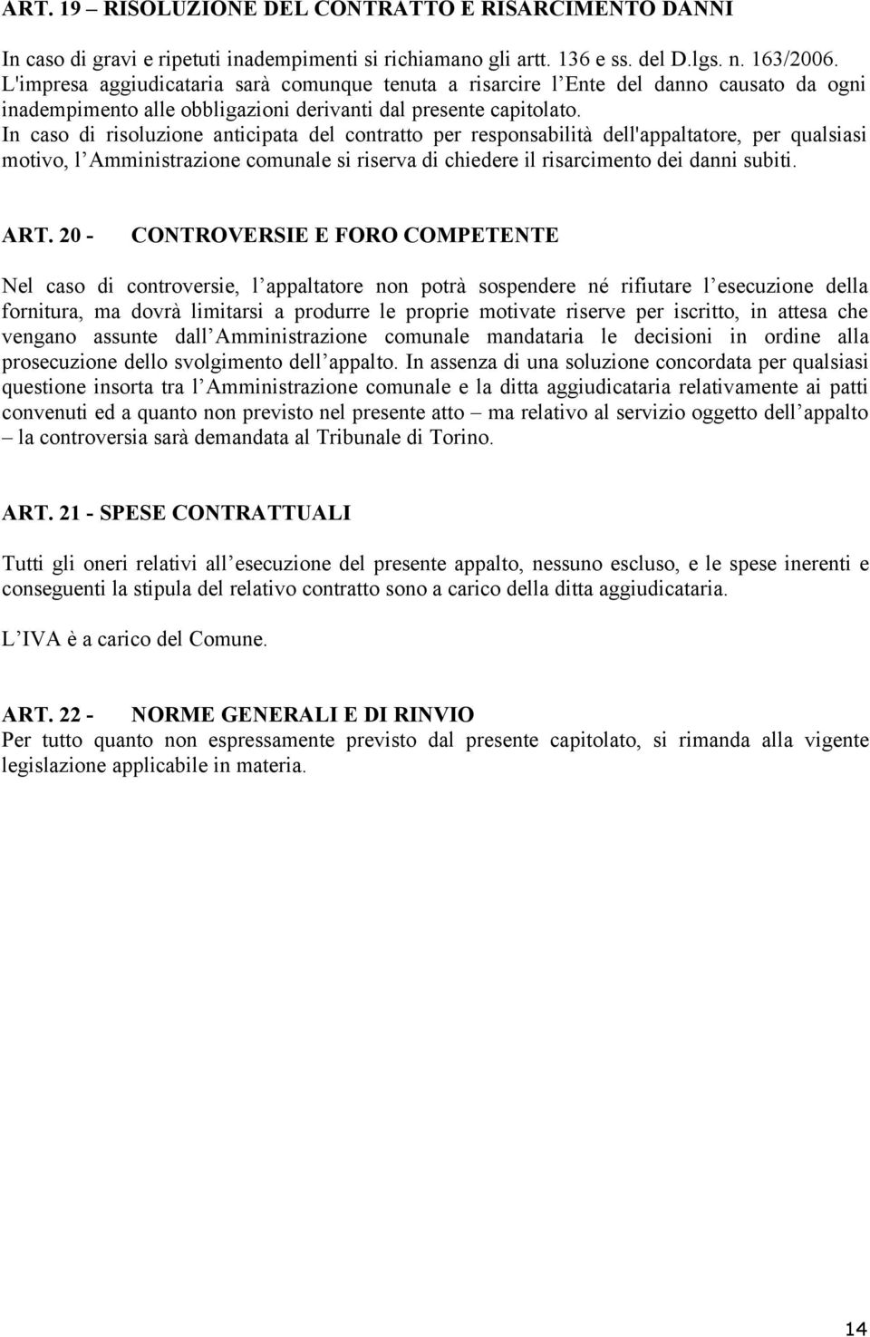 In caso di risoluzione anticipata del contratto per responsabilità dell'appaltatore, per qualsiasi motivo, l Amministrazione comunale si riserva di chiedere il risarcimento dei danni subiti. ART.