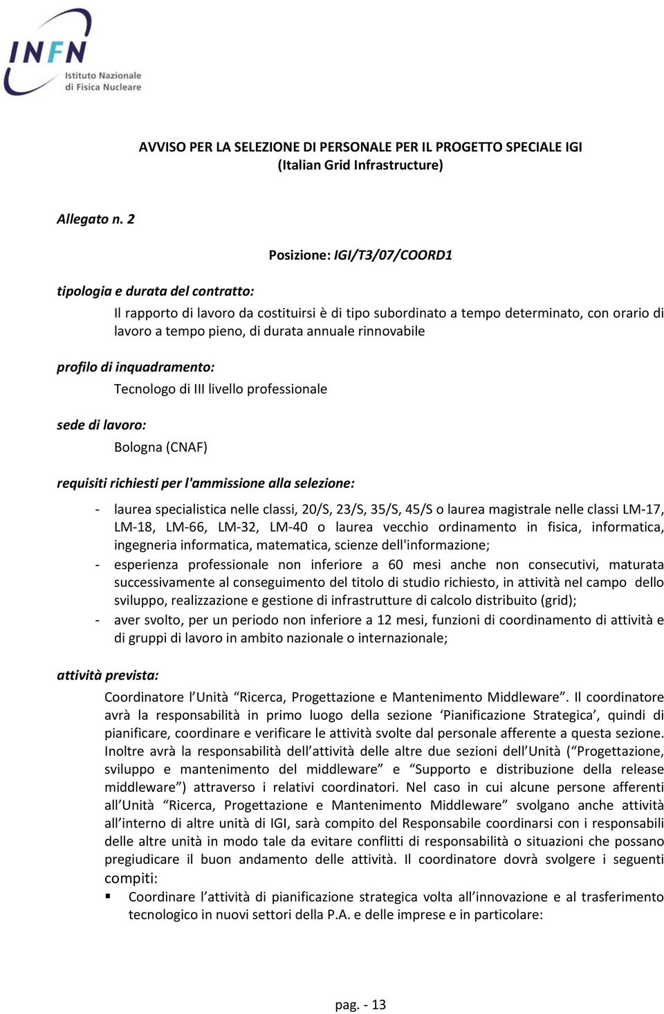 rinnovabile profilo di inquadramento: sede di lavoro: Tecnologo di III livello professionale Bologna (CNAF) requisiti richiesti per l'ammissione alla selezione: laurea specialistica nelle classi,