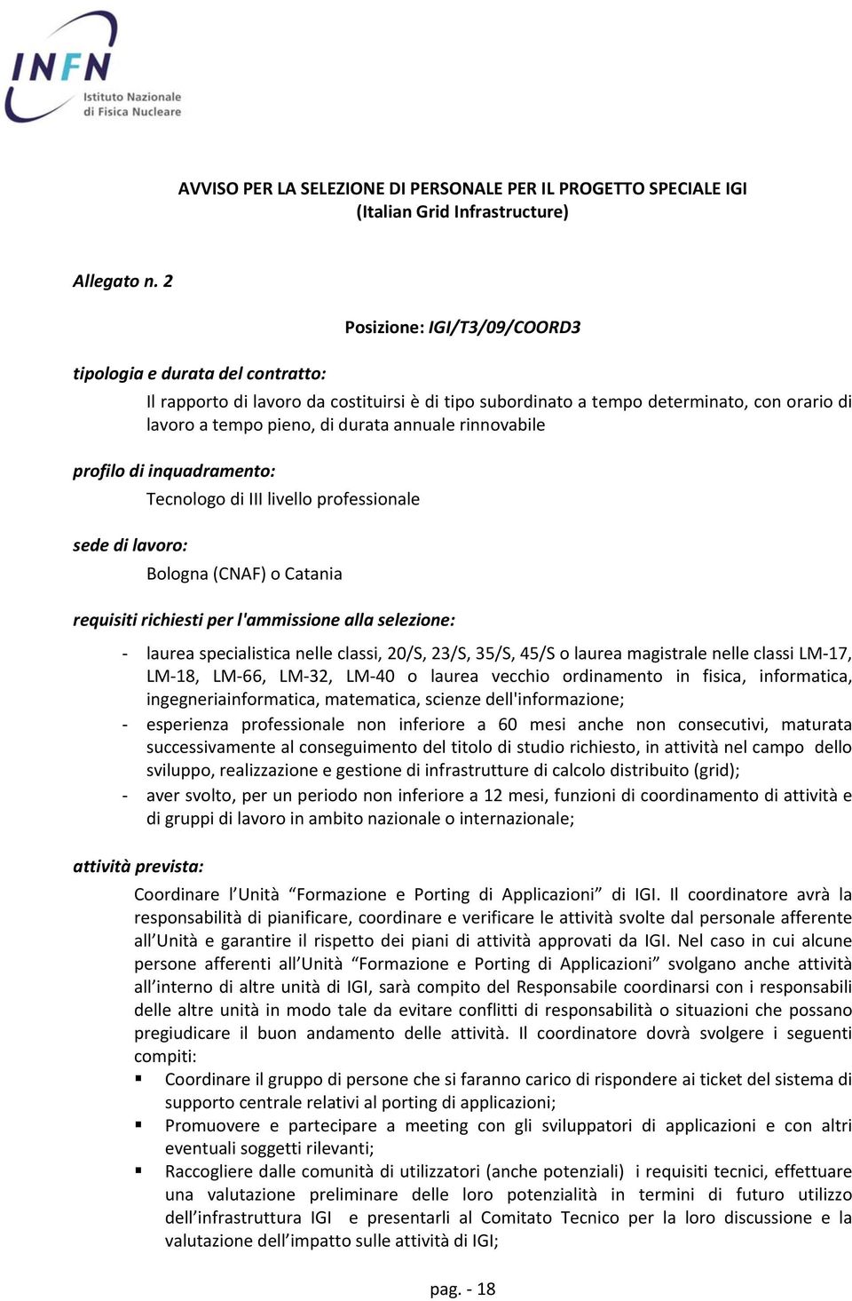 rinnovabile profilo di inquadramento: sede di lavoro: Tecnologo di III livello professionale Bologna (CNAF) o Catania requisiti richiesti per l'ammissione alla selezione: laurea specialistica nelle